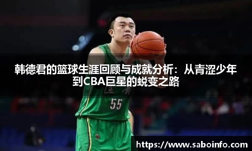 韩德君的篮球生涯回顾与成就分析：从青涩少年到CBA巨星的蜕变之路