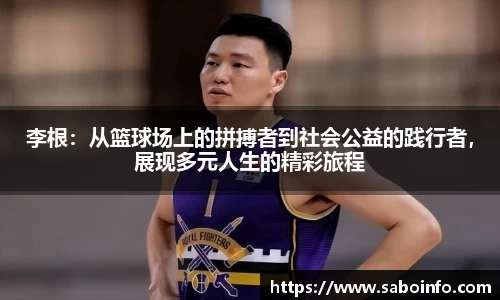 李根：从篮球场上的拼搏者到社会公益的践行者，展现多元人生的精彩旅程