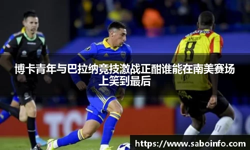 博卡青年与巴拉纳竞技激战正酣谁能在南美赛场上笑到最后